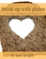 Break Up With Gluten: Your Guide to Getting Gluten-Single the Smart Way Amy Height Author