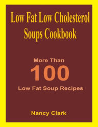 Low Fat Low Cholesterol Soups Cookbook: More Than 100 Low Fat Soup Recipes Nancy Clark Author