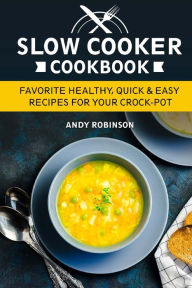Slow Cooker Cookbook: Favorite Healthy, Quick & Easy recipes for your Crock-Pot Andy Robinson Author
