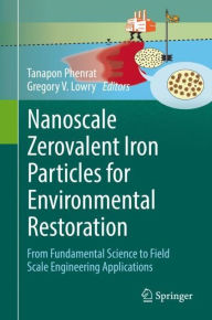 Nanoscale Zerovalent Iron Particles for Environmental Restoration: From Fundamental Science to Field Scale Engineering Applications Tanapon Phenrat Ed