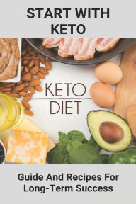 Start With Keto: Guide And Recipes For Long-Term Success: Ketogenic Diet For Beginners Recipes Scot Gunnell Author