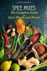 Spice Mixes: The Complete Guide to Spice Blends and Pastes Alex Cramer Author