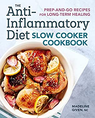 The Anti-Inflammatory Diet Slow Cooker Cookbook : Prep-And-Go Recipes for Long-Term Healing by Madeline Given