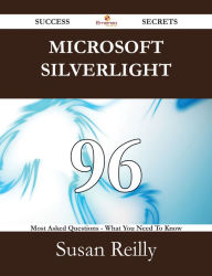 Microsoft Silverlight 96 Success Secrets - 96 Most Asked Questions On Microsoft Silverlight - What You Need To Know Susan Reilly Author