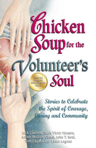 Chicken Soup for the Volunteer's Soul: Stories to Celebrate the Spirit of Courage, Caring and Community Jack Canfield Author
