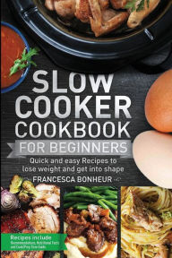 Slow cooker Cookbook for beginners: Quick and easy Recipes to lose weight and get into shape Francesca Bonheur Author