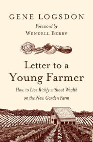 Letter to a Young Farmer: How to Live Richly without Wealth on the New Garden Farm Gene Logsdon Author