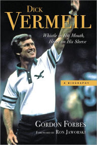 Dick Vermeil: Whistle in His Mouth, Heart on His Sleeve Gordon Forbes Author
