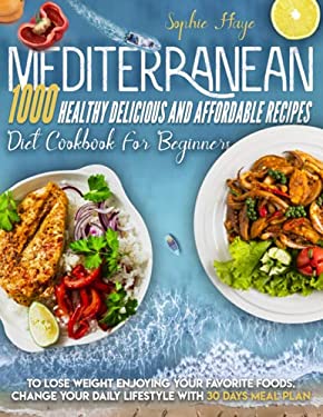 Mediterranean Diet Cookbook for Beginners : 1000 Healthy Delicious and Affordable Recipes to Lose Weight Enjoying Your Favorite Foods. Change Your Dai
