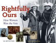 Rightfully Ours: How Women Won the Vote, 21 Activities Kerrie Logan Hollihan Author