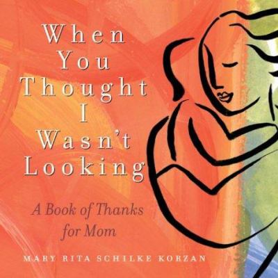 When You Thought I Wasn't Looking : A Book of Thanks for Mom by Mary Korzan
