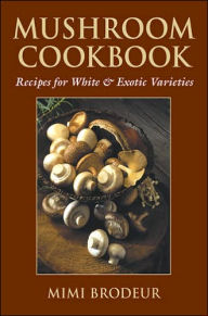 Mushroom Cookbook: Recipes for White and Exotic Varieties Mimi Brodeur Author