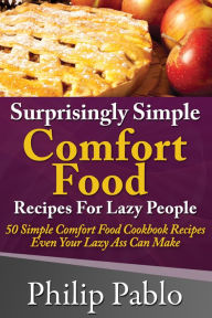 Surprisingly Simple Comfort Food Recipes For Lazy People Phillip Pablo Author