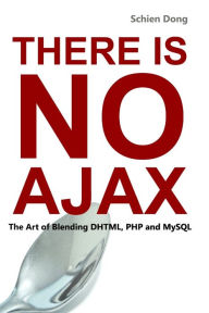 There is No AJAX - The Art of Blending DHTML, PHP and MySQL Schien Dong Author