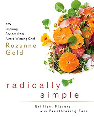 Radically Simple: Brilliant Flavors with Breathtaking Ease : 325 Inspiring Recipes from Award-Winning Chef Rozanne Gold: a Cookbook by Rozanne Gold
