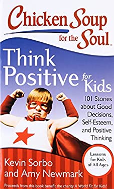 Chicken Soup for the Soul: Think Positive for Kids : 101 Stories about Good Decisions, Self-Esteem, and Positive Thinking