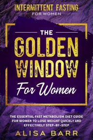 Intermittent Fasting For Women: The Golden Window For Women - The Essential Fast Metabolism Diet Guide For Women To Lose Weight Quickly and Effectivel