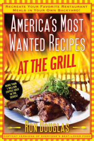 America's Most Wanted Recipes At the Grill: Recreate Your Favorite Restaurant Meals in Your Own Backyard! Ron Douglas Author