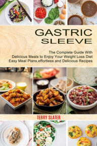 Gastric Sleeve: The Complete Guide With Delicious Meals to Enjoy Your Weight Loss Diet (Easy Meal Plans, effortless and Delicious Recipes) Terry Slate