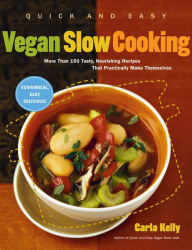 Quick and Easy Vegan Slow Cooking: More Than 150 Tasty, Nourishing Recipes That Practically Make Themselves Carla Kelly Author