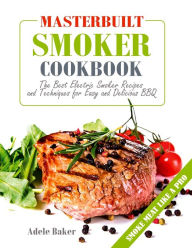 Masterbuilt Smoker Cookbook: The Best Electric Smoker Recipes and Technique for Easy and Delicious BBQ Adele Baker Author