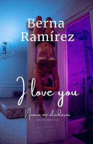 I love you: Nunca me olvidarás (Relatos eróticos) Berna RamÃrez Author