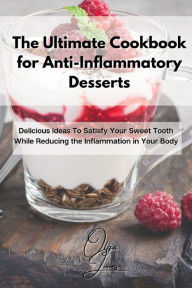 The Ultimate Cookbook for Anti-Inflammatory Desserts: Delicious Ideas To Satisfy Your Sweet Tooth While Reducing the Inflammation in Your Body Olga Jo