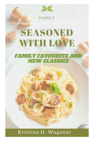 SEASONED WITH LOVE: Family favorite and New Classics Kristina H. Wagoner Author