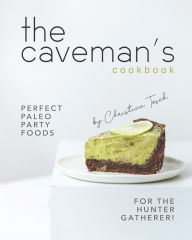 The Caveman's Cookbook: Perfect Paleo Party Foods for the Hunter Gatherer! Christina Tosch Author