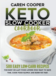 Keto Slow Cooker Cookbook: 500+ Easy Low-Carb Recipes for Busy or Lazy Food Lovers Who Want to Save Time, Cook Food Slowly, and Burn Fat Fast Caren Co