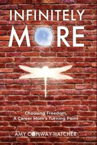 Infinitely More: Finding Freedom, A Career Mom's Turning Point Amy Conway-Hatcher Author