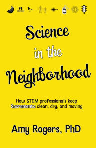 Science in the Neighborhood: Discover How Stem Professionals Keep Sacramento Clean, Dry, and Moving Amy Rogers Author