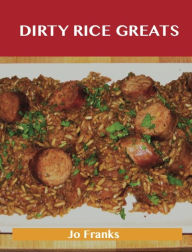 Dirty Rice Greats: Delicious Dirty Rice Recipes, The Top 34 Dirty Rice Recipes Jo Franks Author