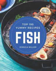 Top 195 Yummy Fish Recipes: Keep Calm and Try Yummy Fish Cookbook Jessica Miller Author