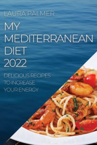 MY MEDITERRANEAN DIET 2022: DELICIOUS RECIPES TO INCREASE YOUR ENERGY LAURA PALMER Author