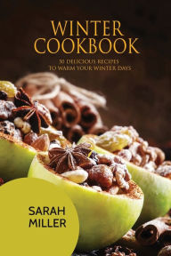 Winter Cookbook: 50 Delicious Recipes to Warm Your Winter Days Sarah Miller Author