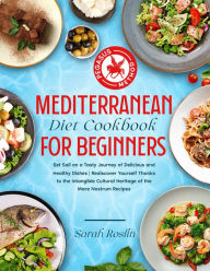 Mediterranean Diet Cookbook for Beginners: Set Sail on a Tasty Journey of Delicious and Healthy Dishes Rediscover Yourself Thanks to the Intangible Cu