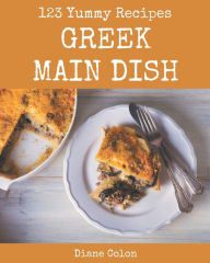123 Yummy Greek Main Dish Recipes: Discover Yummy Greek Main Dish Cookbook NOW! Diane Colon Author