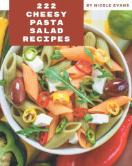 222 Cheesy Pasta Salad Recipes: A Cheesy Pasta Salad Cookbook You Will Love Nicole Evans Author