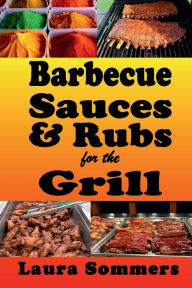 Barbecue Sauces and Rubs for the Grill: Great BBQ Recipes for the Grill or Smoker Laura Sommers Author