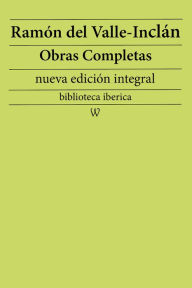 Ramón María del Valle-Inclán: Obras completas (nueva edición integral): precedido de la biografia del autor Ramón María del Valle-Inclán Author