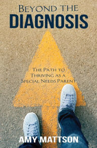 Beyond the Diagnosis: The Path to Thriving as a Special Needs Parent Amy Mattson Author