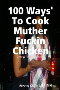 100 Ways' To Cook Muther Fuckin Chicken Annetta Chase Author