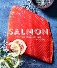 Salmon: Everything You Need to Know + 45 Recipes Diane Morgan Author