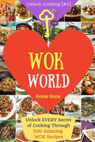 Welcome to Wok World: Unlock EVERY Secret of Cooking Through 500 AMAZING Wok Recipes (Wok cookbook, Stir Fry recipes, Noodle recipes, easy Chinese rec