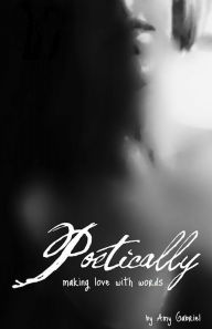 Poetically: Making Love With Words Amy Gabriel Author