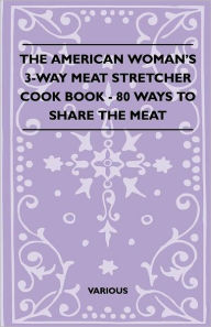 The American Woman's 3-Way Meat Stretcher Cook Book - 80 Ways to Share the Meat Various Author