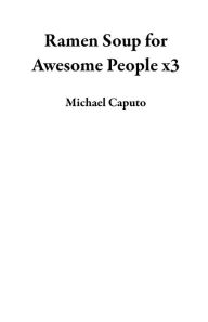Ramen Soup for Awesome People x3 Michael Caputo Author