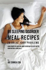 68 Sleeping Disorder Meal Recipes to Solve Your Problems: Using Proper Dieting and Smart Nutrition to Sleep Better Again without Using Pills Joe Corre