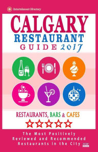 Calgary Restaurant Guide 2017: Best Rated Restaurants in Calgary, Canada - 500 restaurants, bars and cafés recommended for visitors, 2017 Michael B.